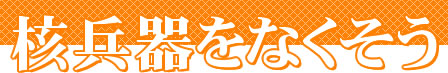 核兵器をなくそう